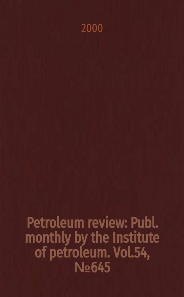 Petroleum review : Publ. monthly by the Institute of petroleum. Vol.54, №645