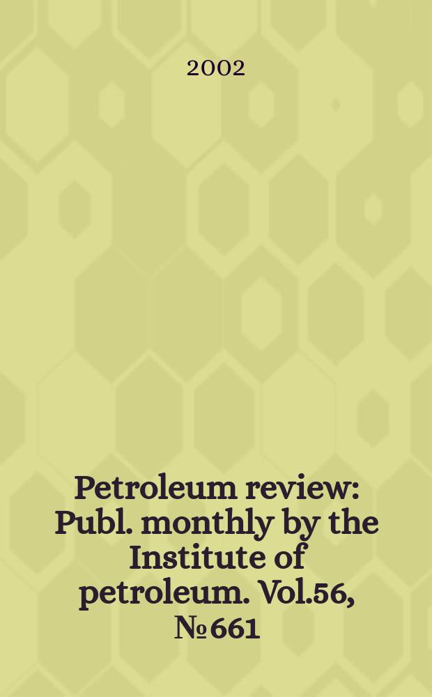 Petroleum review : Publ. monthly by the Institute of petroleum. Vol.56, №661