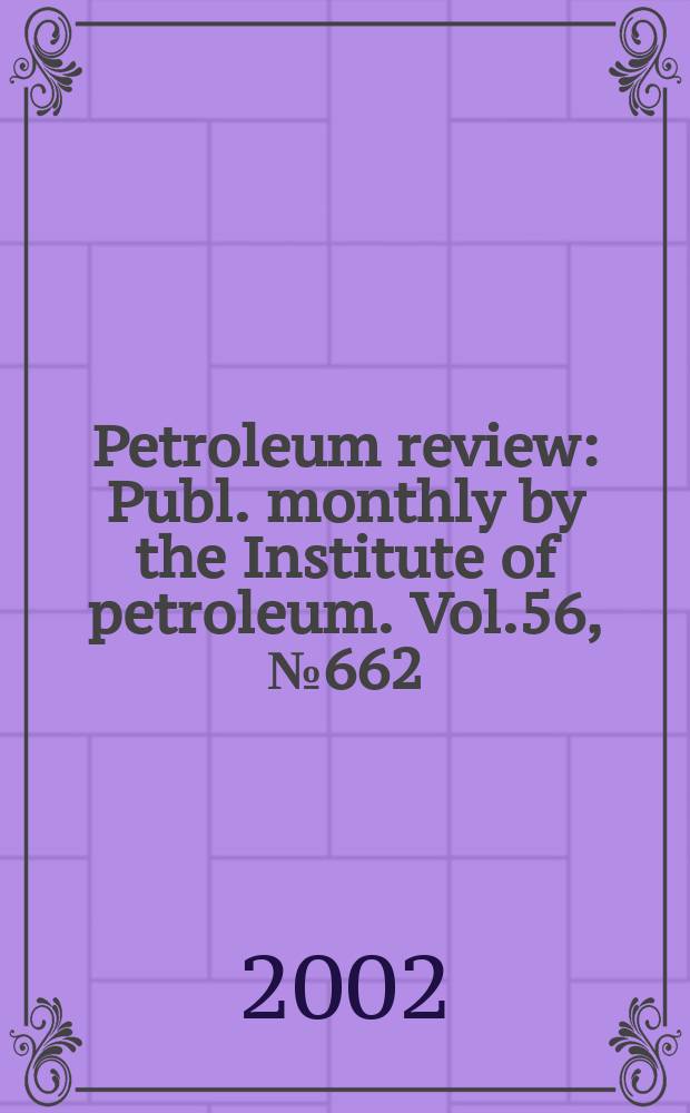 Petroleum review : Publ. monthly by the Institute of petroleum. Vol.56, №662