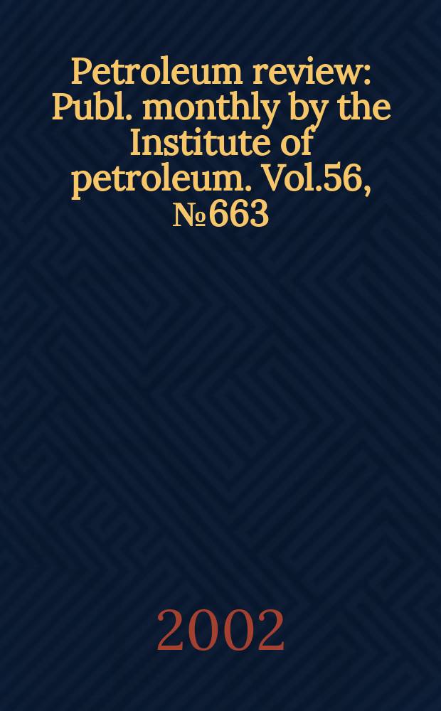 Petroleum review : Publ. monthly by the Institute of petroleum. Vol.56, №663