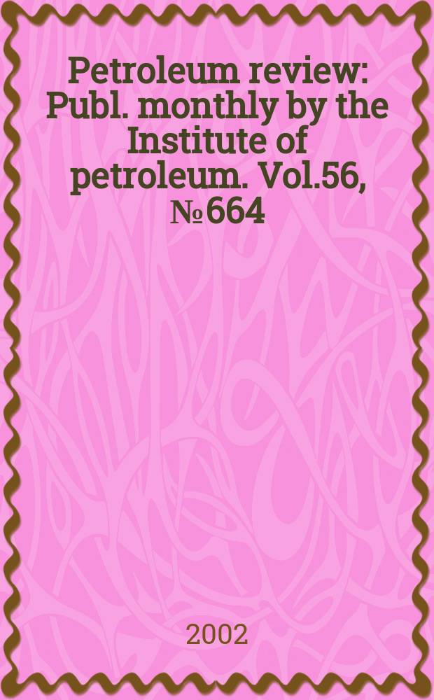 Petroleum review : Publ. monthly by the Institute of petroleum. Vol.56, №664