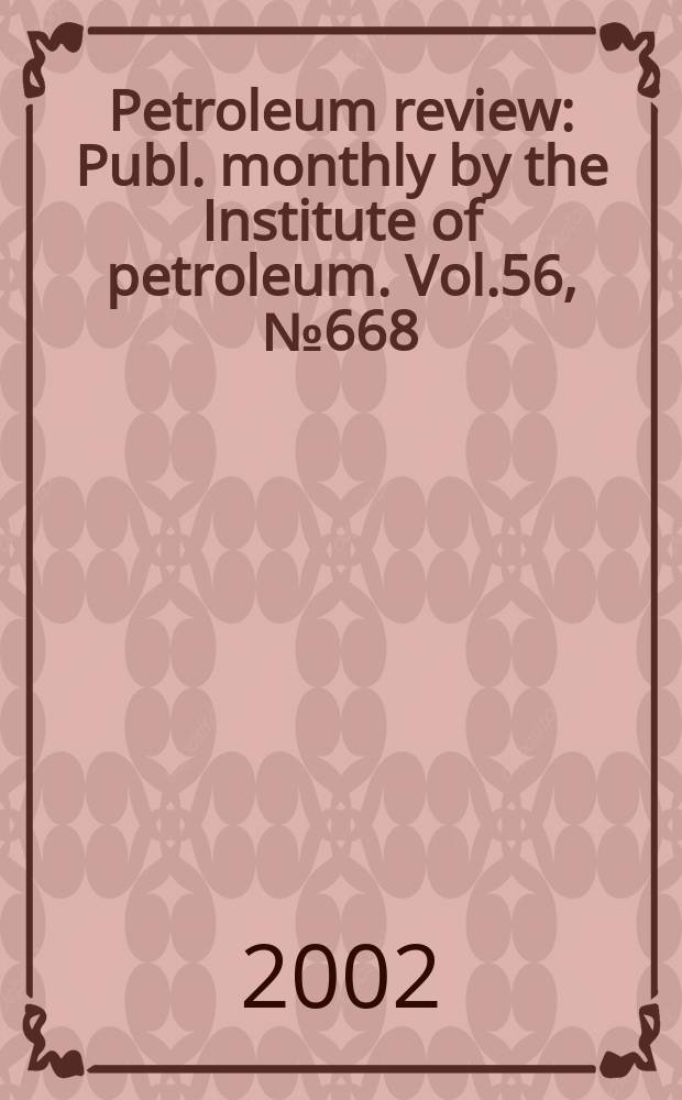 Petroleum review : Publ. monthly by the Institute of petroleum. Vol.56, №668