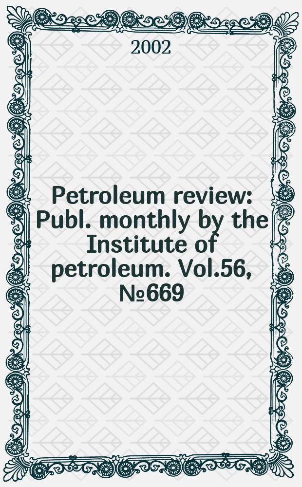 Petroleum review : Publ. monthly by the Institute of petroleum. Vol.56, №669
