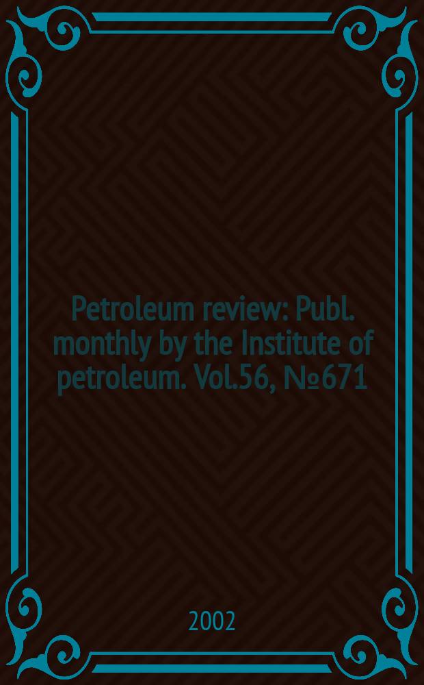 Petroleum review : Publ. monthly by the Institute of petroleum. Vol.56, №671