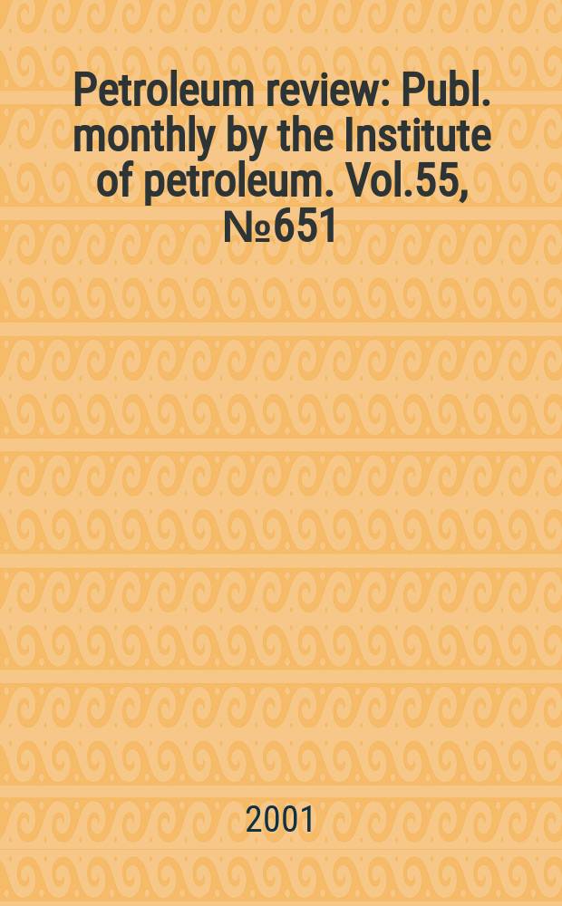 Petroleum review : Publ. monthly by the Institute of petroleum. Vol.55, №651