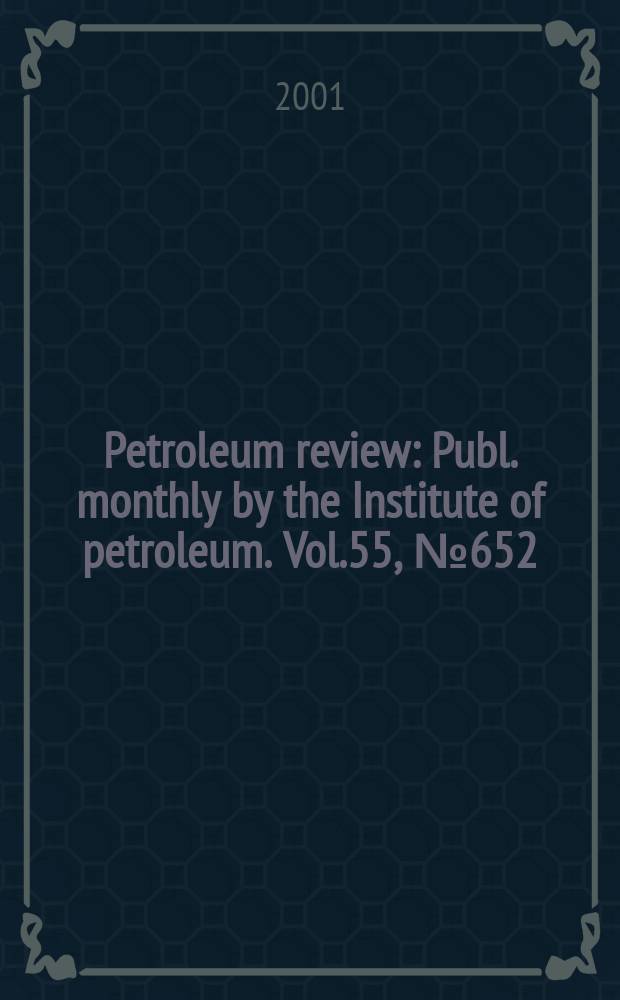 Petroleum review : Publ. monthly by the Institute of petroleum. Vol.55, №652