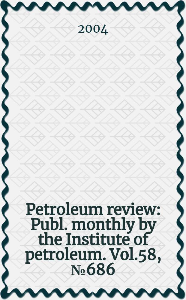Petroleum review : Publ. monthly by the Institute of petroleum. Vol.58, №686