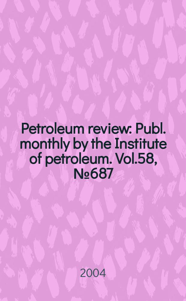 Petroleum review : Publ. monthly by the Institute of petroleum. Vol.58, №687