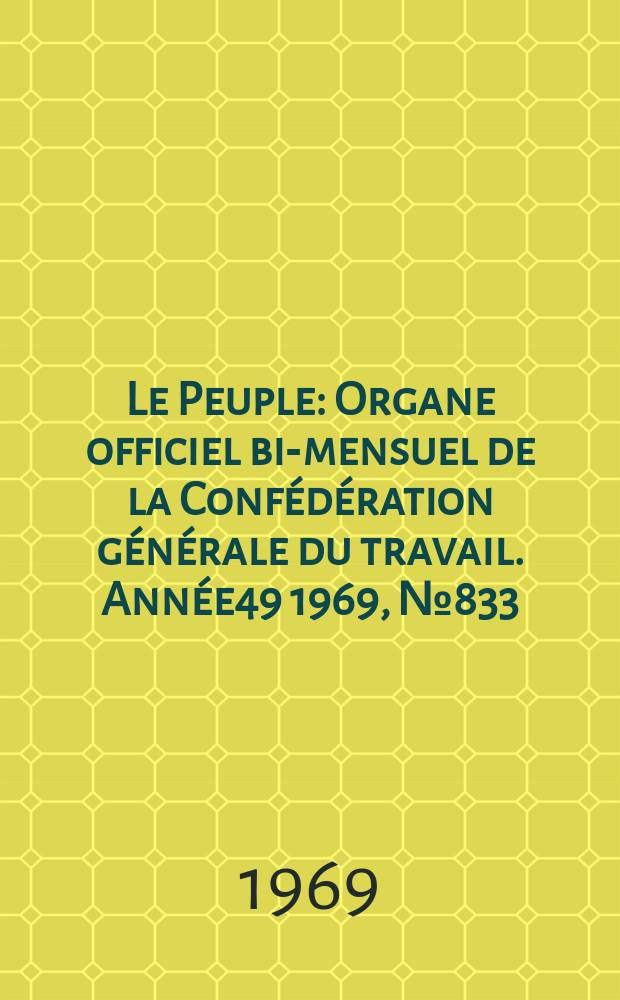 Le Peuple : Organe officiel bi-mensuel de la Confédération générale du travail. Année49 1969, №833/834 : Confédération générale du travail (France). Congrès, 37e. Paris. 1969