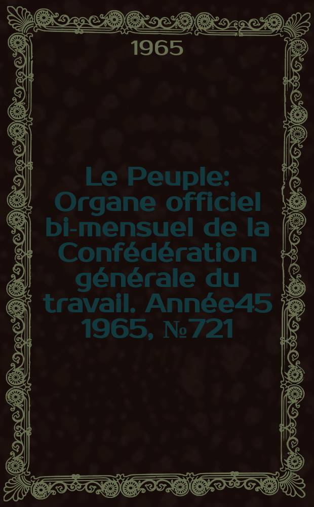 Le Peuple : Organe officiel bi-mensuel de la Confédération générale du travail. Année45 1965, №721 : Confédération général du travail (France). Congrès. 35e. 1965