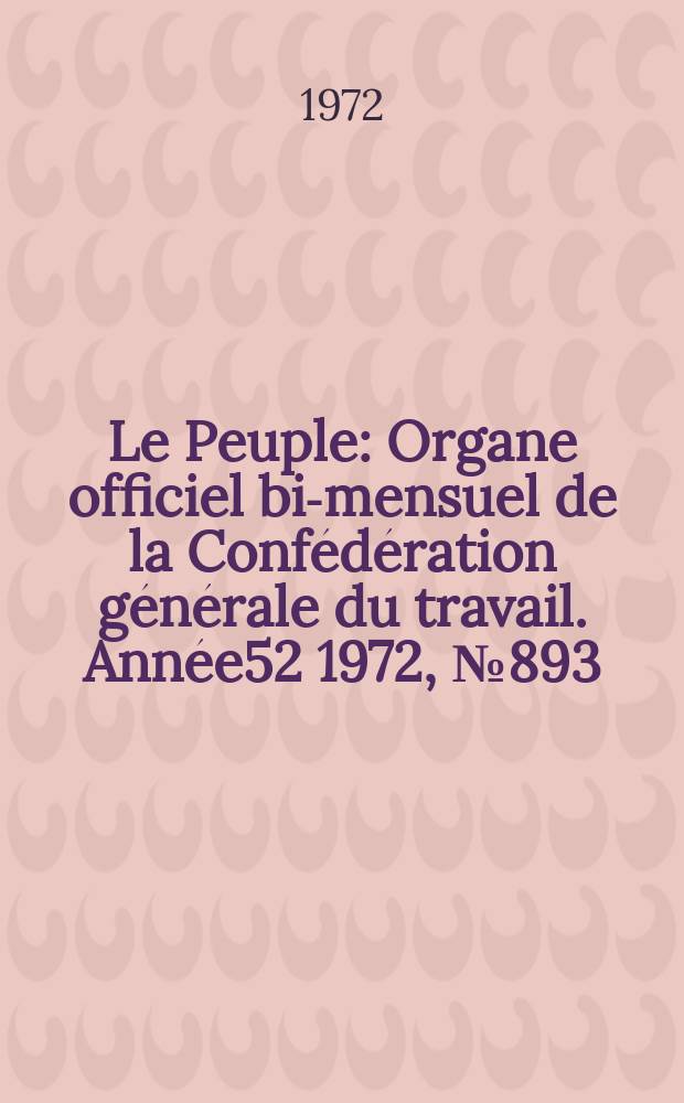 Le Peuple : Organe officiel bi-mensuel de la Confédération générale du travail. Année52 1972, №893/894 : Confédération générale du travail (France). Congrès, 38e. Nîmes . 1972
