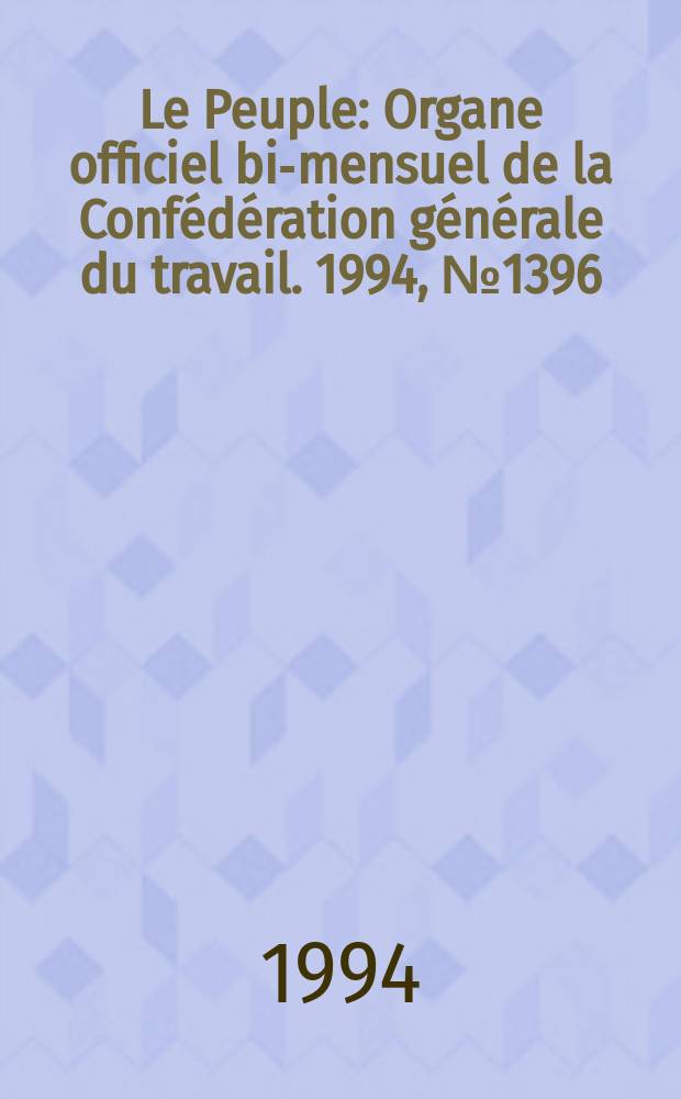 Le Peuple : Organe officiel bi-mensuel de la Confédération générale du travail. 1994, №1396