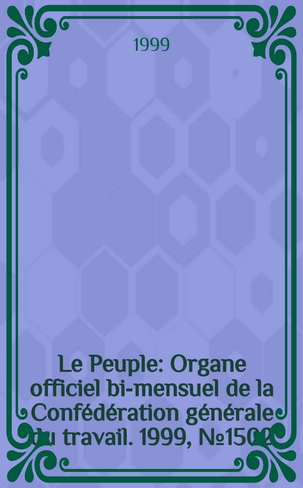 Le Peuple : Organe officiel bi-mensuel de la Confédération générale du travail. 1999, №1502