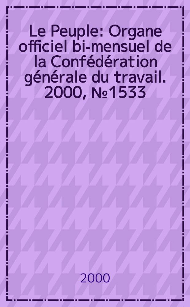 Le Peuple : Organe officiel bi-mensuel de la Confédération générale du travail. 2000, №1533