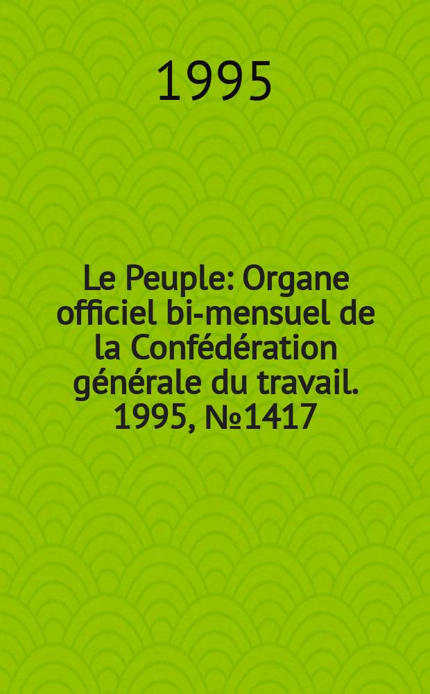 Le Peuple : Organe officiel bi-mensuel de la Confédération générale du travail. 1995, №1417