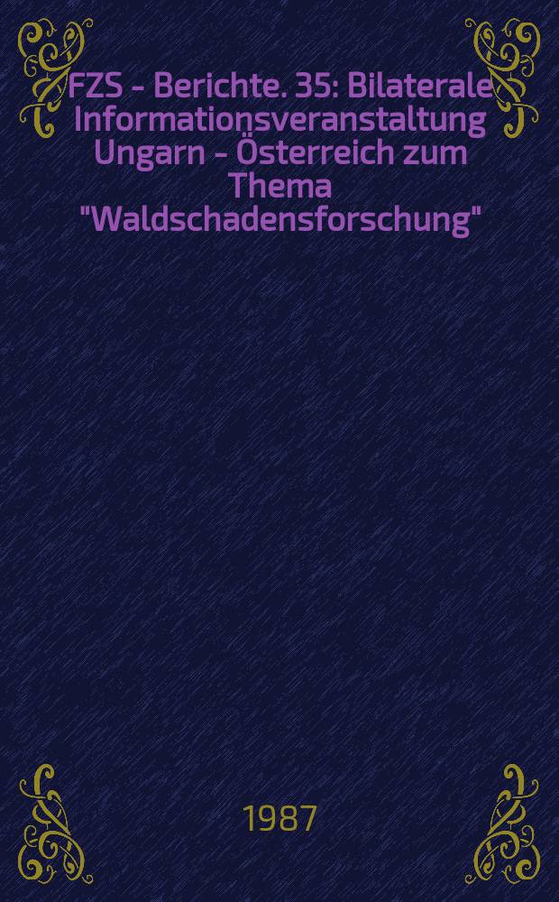 ÖFZS - Berichte. 35 : Bilaterale Informationsveranstaltung Ungarn - Österreich zum Thema "Waldschadensforschung"