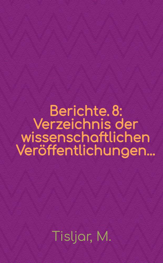 Berichte. 8 : Verzeichnis der wissenschaftlichen Ver&ouml;ffentlichungen ...