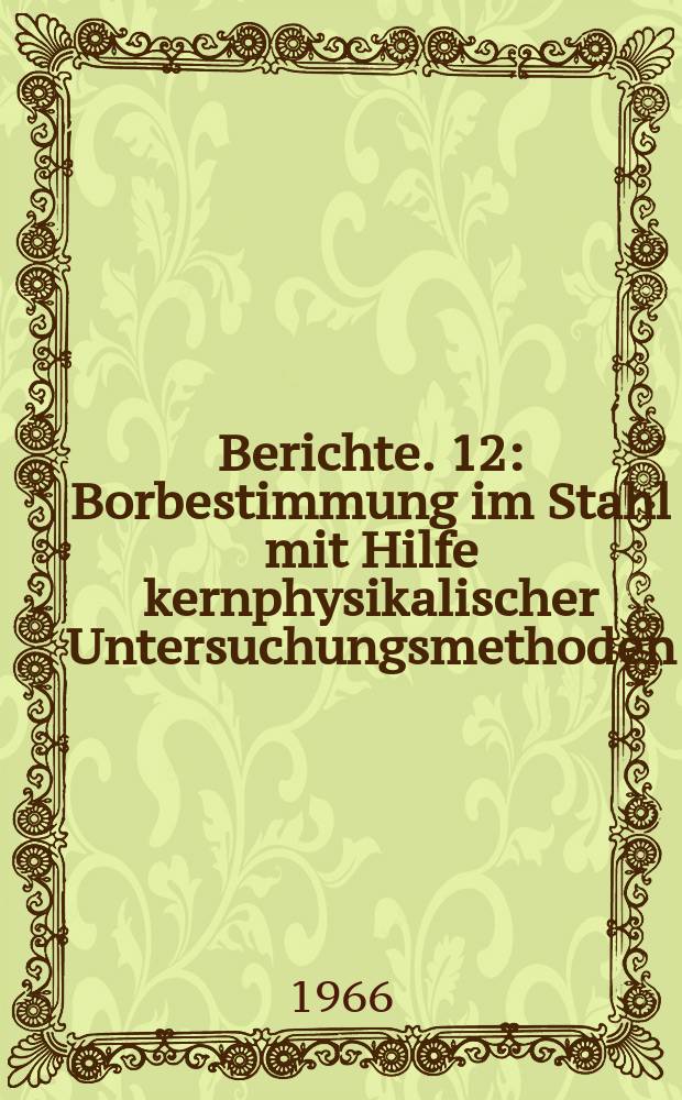 Berichte. 12 : Borbestimmung im Stahl mit Hilfe kernphysikalischer Untersuchungsmethoden