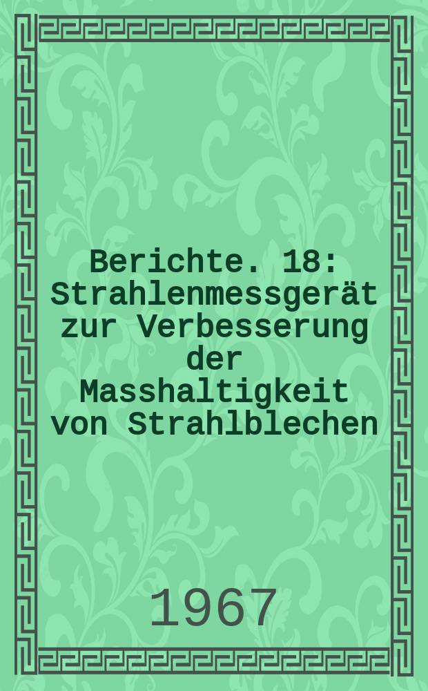 Berichte. 18 : Strahlenmessgerät zur Verbesserung der Masshaltigkeit von Strahlblechen