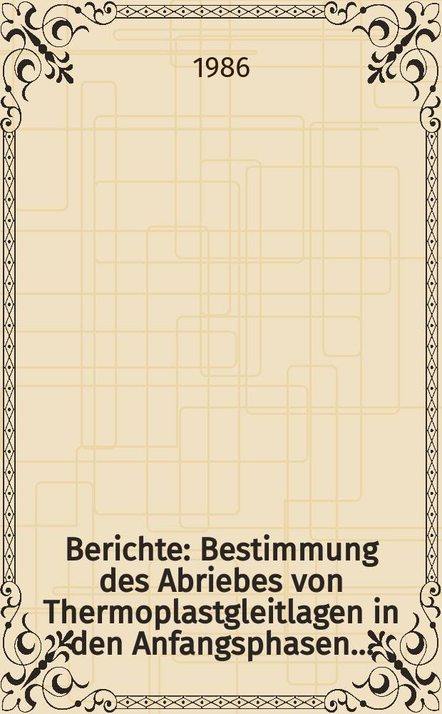 Berichte : Bestimmung des Abriebes von Thermoplastgleitlagen in den Anfangsphasen...