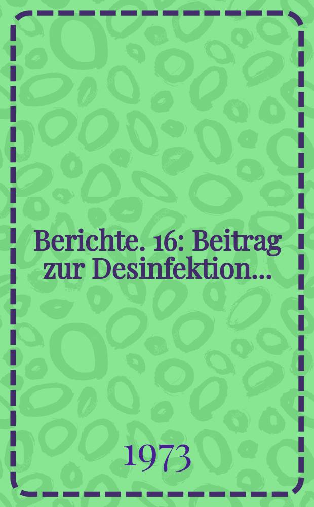 Berichte. 16 : Beitrag zur Desinfektion...