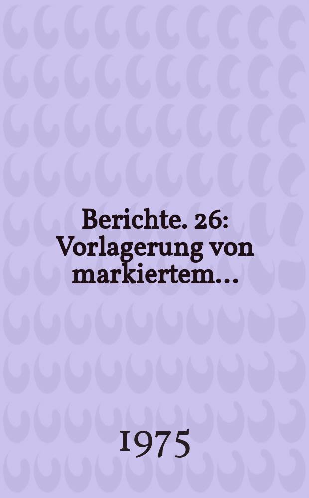 Berichte. 26 : Vorlagerung von markiertem...