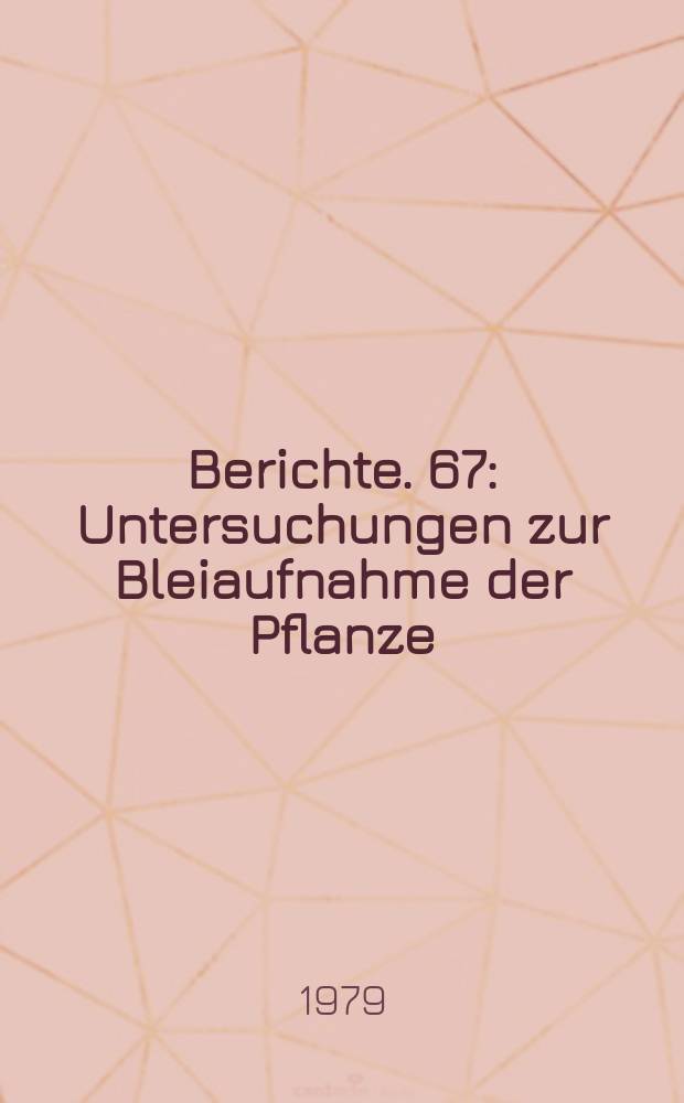 Berichte. 67 : Untersuchungen zur Bleiaufnahme der Pflanze