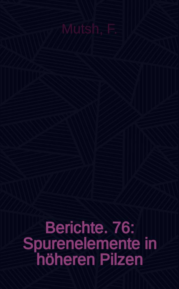 Berichte. 76 : Spurenelemente in höheren Pilzen