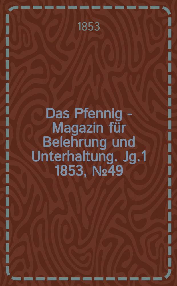 Das Pfennig - Magazin für Belehrung und Unterhaltung. Jg.1 1853, №49