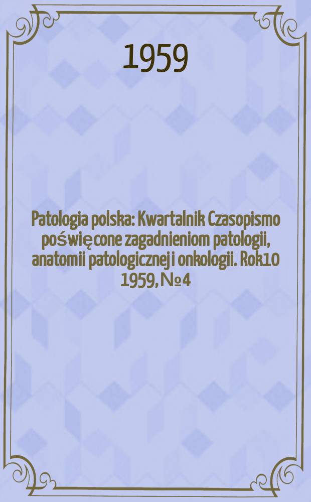 Patologia polska : Kwartalnik Czasopismo poświęcone zagadnieniom patologii, anatomii patologicznej i onkologii. Rok10 1959, №4