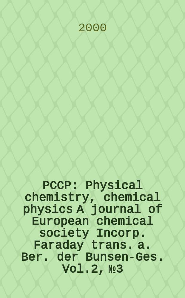 PCCP : Physical chemistry, chemical physics A journal of European chemical society Incorp. Faraday trans. a. Ber. der Bunsen-Ges. Vol.2, №3
