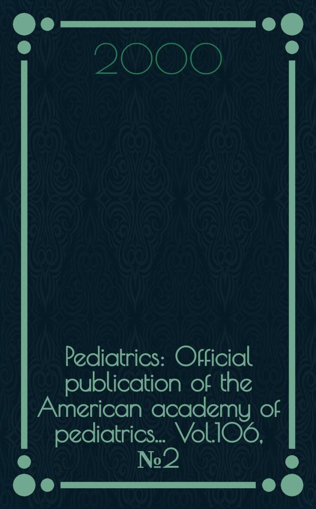 Pediatrics : Official publication of the American academy of pediatrics... Vol.106, №2 (Pt. 2) : Serving the family from birth to the medical home