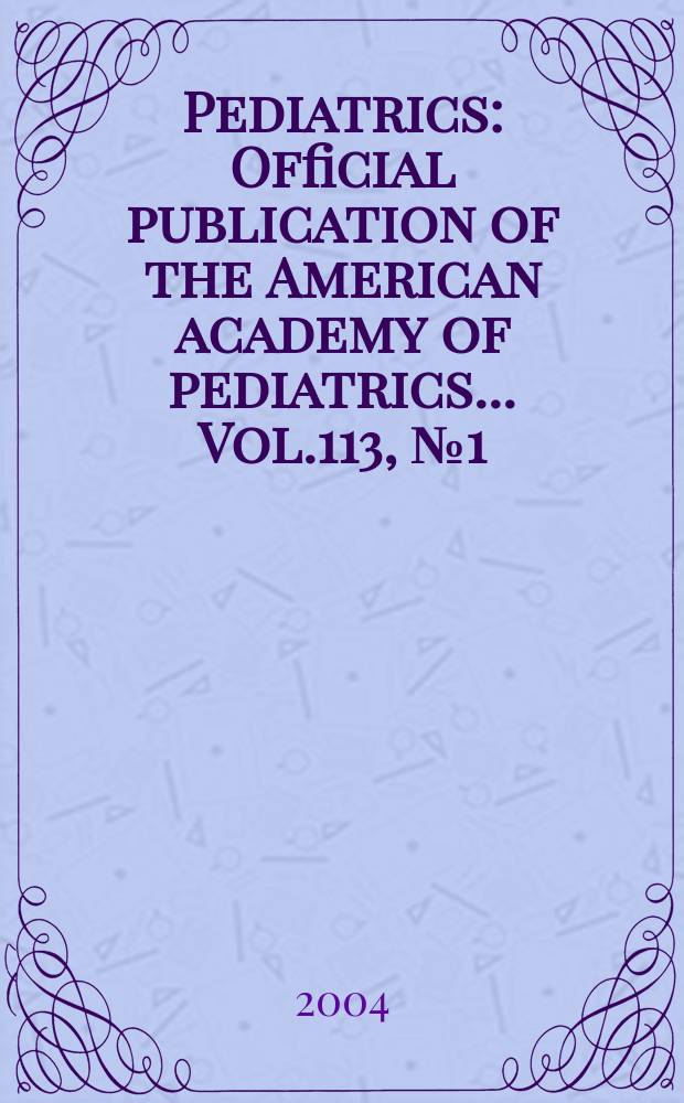 Pediatrics : Official publication of the American academy of pediatrics... Vol.113, №1 (Pt. 1)