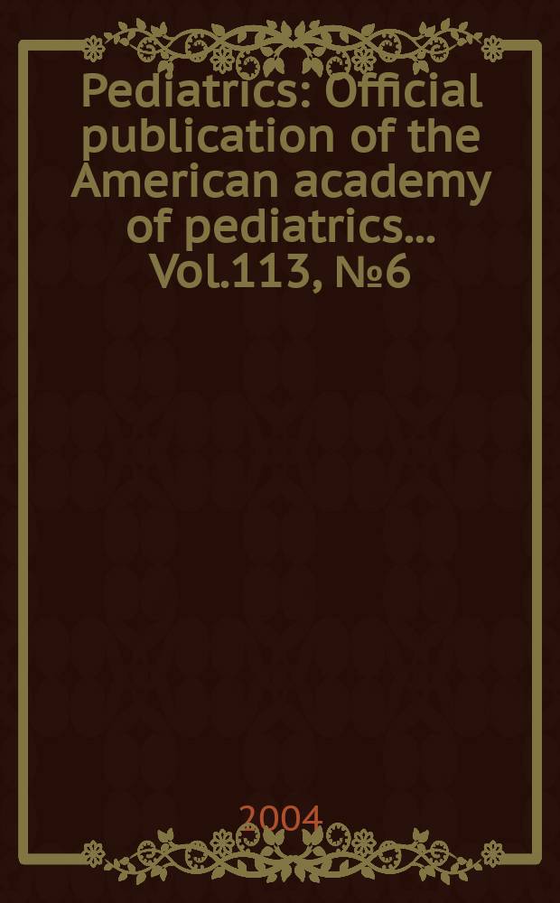 Pediatrics : Official publication of the American academy of pediatrics... Vol.113, №6 (Pt. 1)