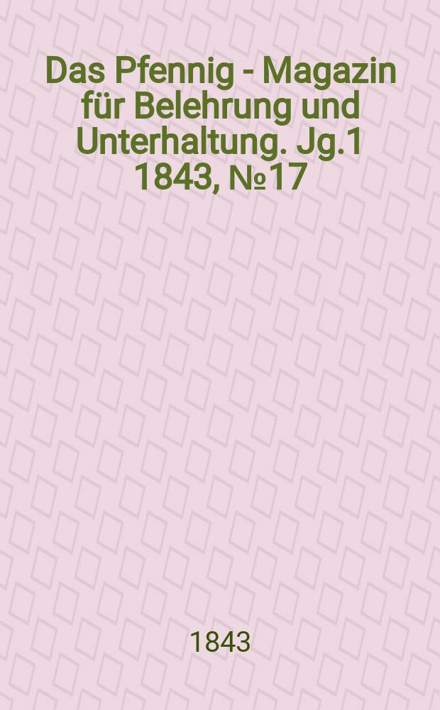 Das Pfennig - Magazin für Belehrung und Unterhaltung. Jg.1 1843, №17