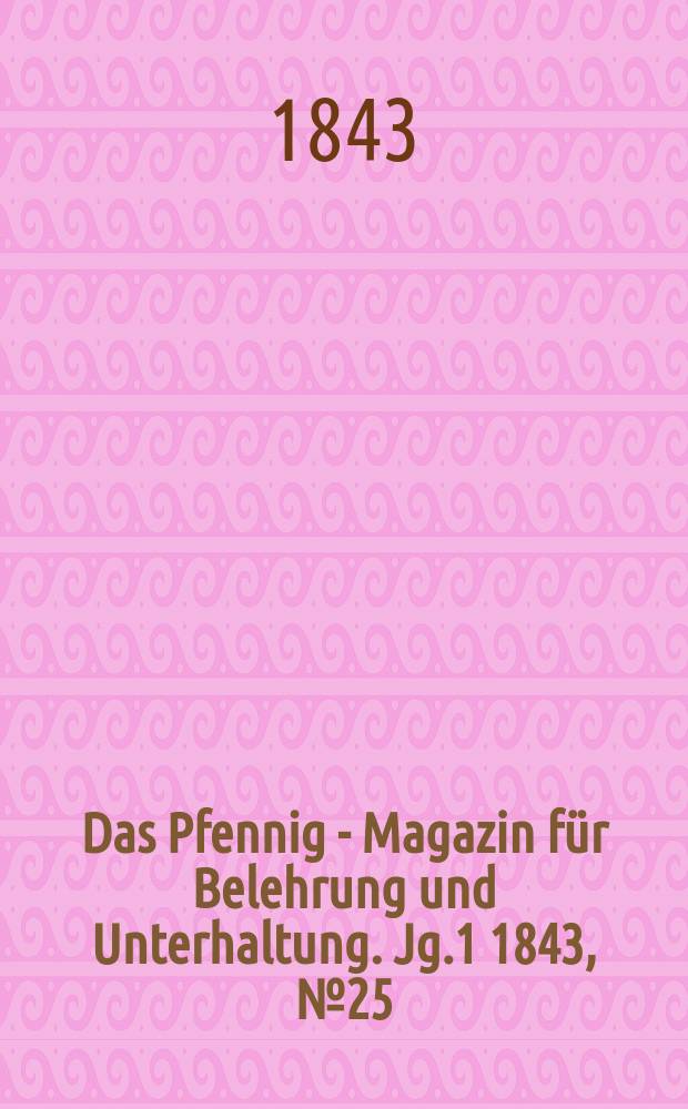 Das Pfennig - Magazin für Belehrung und Unterhaltung. Jg.1 1843, №25