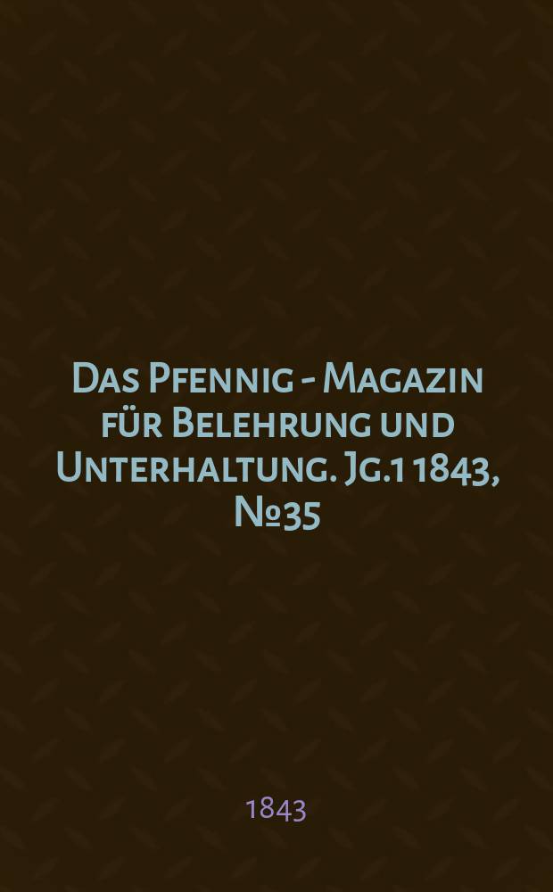 Das Pfennig - Magazin für Belehrung und Unterhaltung. Jg.1 1843, №35
