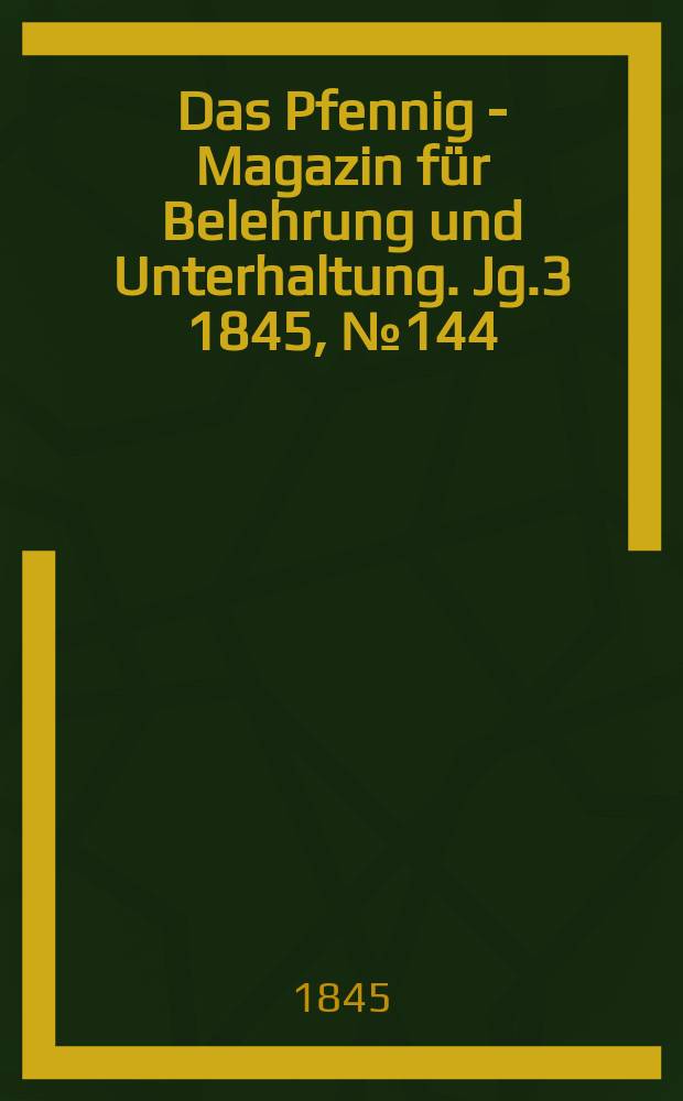 Das Pfennig - Magazin für Belehrung und Unterhaltung. Jg.3 1845, №144