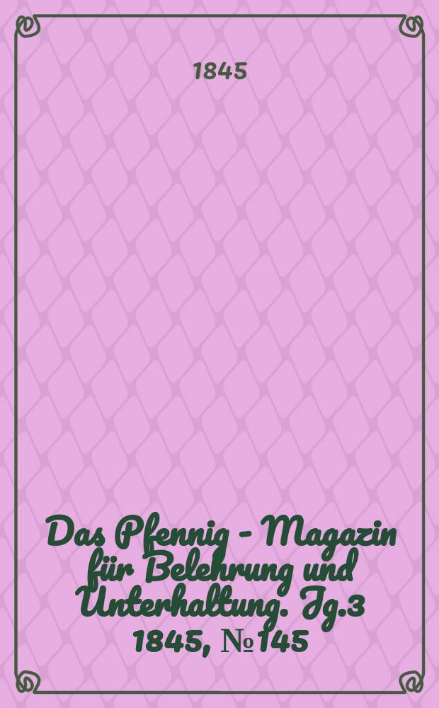 Das Pfennig - Magazin für Belehrung und Unterhaltung. Jg.3 1845, №145