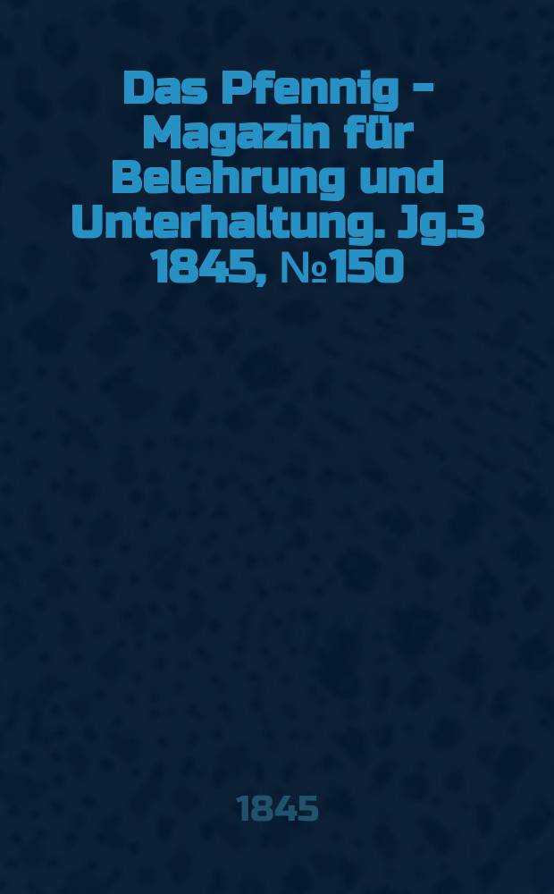 Das Pfennig - Magazin für Belehrung und Unterhaltung. Jg.3 1845, №150