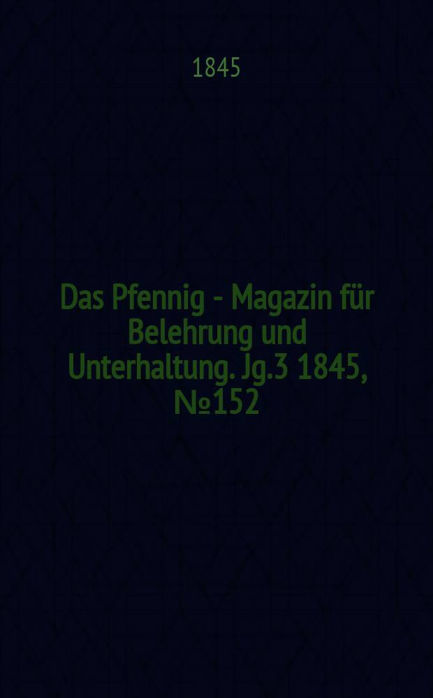 Das Pfennig - Magazin für Belehrung und Unterhaltung. Jg.3 1845, №152