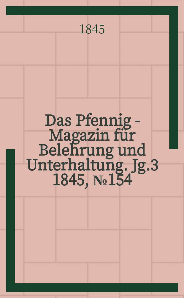 Das Pfennig - Magazin für Belehrung und Unterhaltung. Jg.3 1845, №154