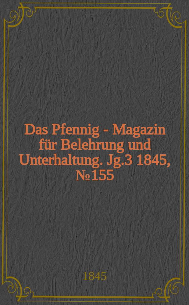 Das Pfennig - Magazin für Belehrung und Unterhaltung. Jg.3 1845, №155