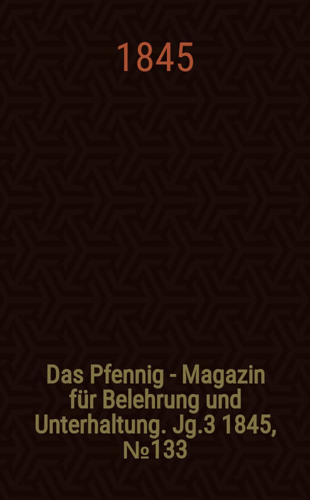 Das Pfennig - Magazin für Belehrung und Unterhaltung. Jg.3 1845, №133