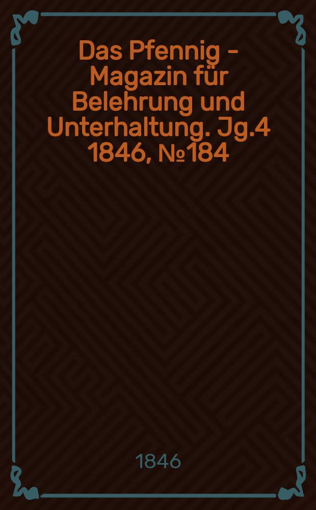 Das Pfennig - Magazin f&uuml;r Belehrung und Unterhaltung. Jg.4 1846, №184
