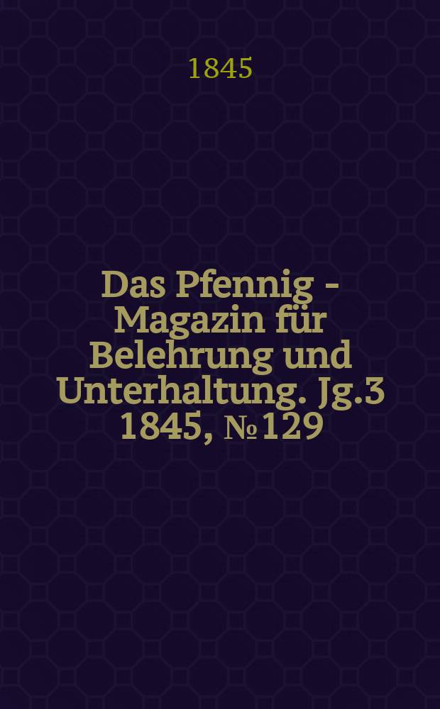 Das Pfennig - Magazin für Belehrung und Unterhaltung. Jg.3 1845, №129