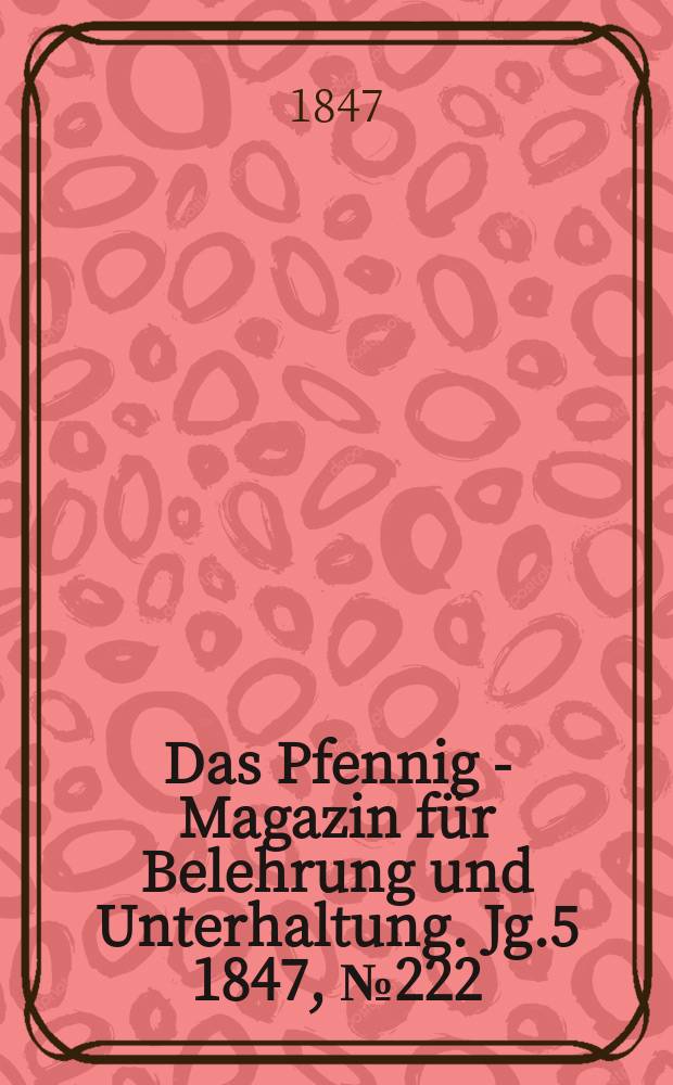 Das Pfennig - Magazin f&uuml;r Belehrung und Unterhaltung. Jg.5 1847, №222