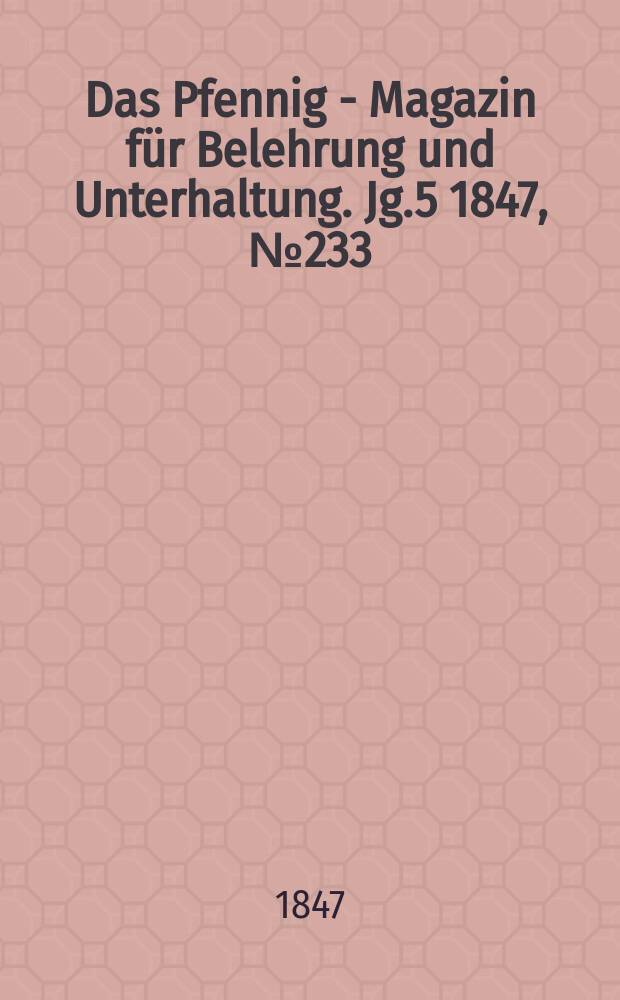 Das Pfennig - Magazin für Belehrung und Unterhaltung. Jg.5 1847, №233