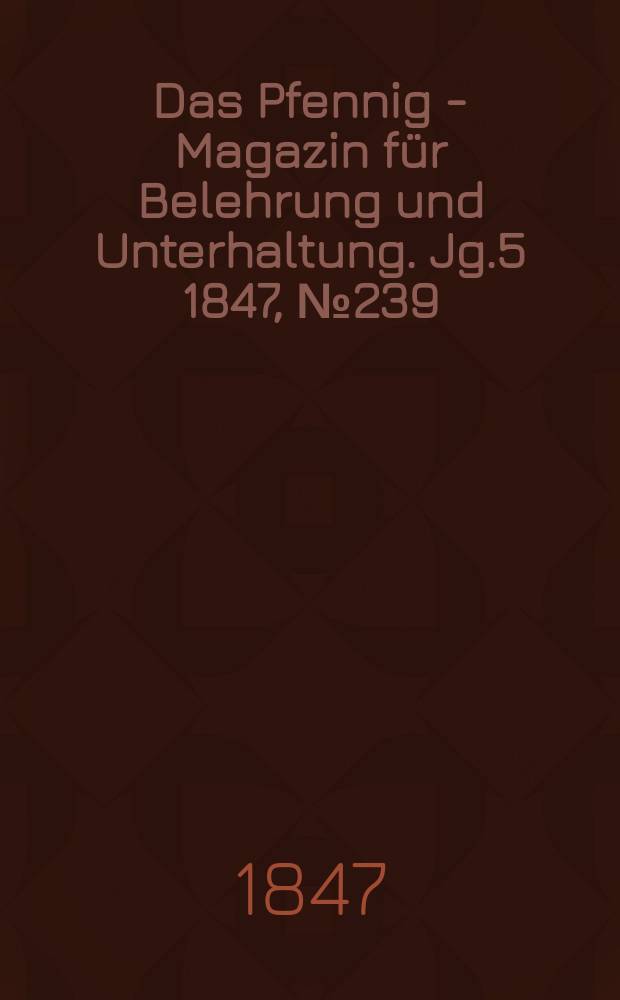 Das Pfennig - Magazin für Belehrung und Unterhaltung. Jg.5 1847, №239
