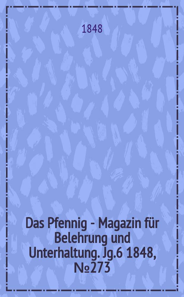 Das Pfennig - Magazin für Belehrung und Unterhaltung. Jg.6 1848, №273
